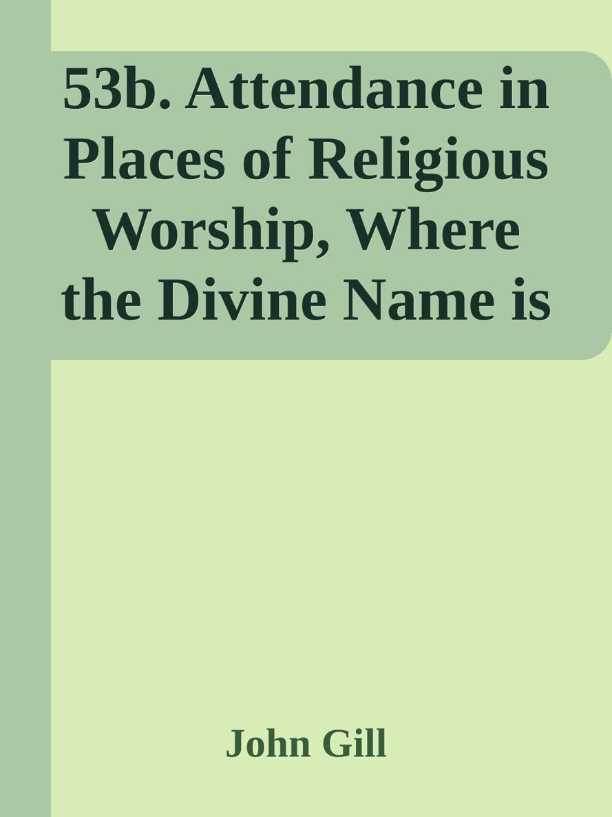 53b. Attendance in Places of Religious Worship, Where the Divine Name is Recorded, Encouraged by John Gill