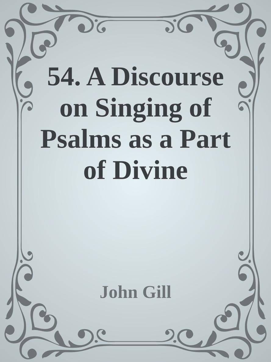 54. A Discourse on Singing of Psalms as a Part of Divine Worship by John Gill