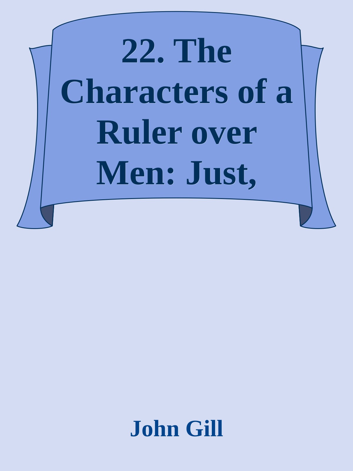 22. The Characters of a Ruler over Men: Just, Ruling in the fear of God; Found with Christ by John Gill