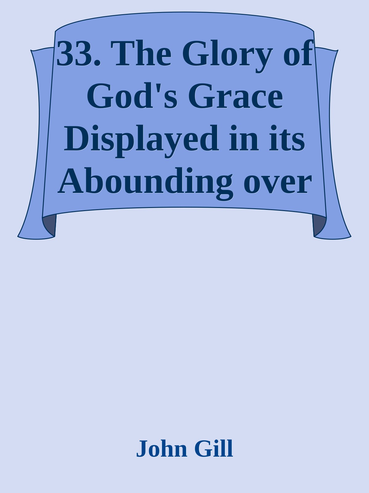 33. The Glory of God's Grace Displayed in its Abounding over the Aboundings of Sin by John Gill