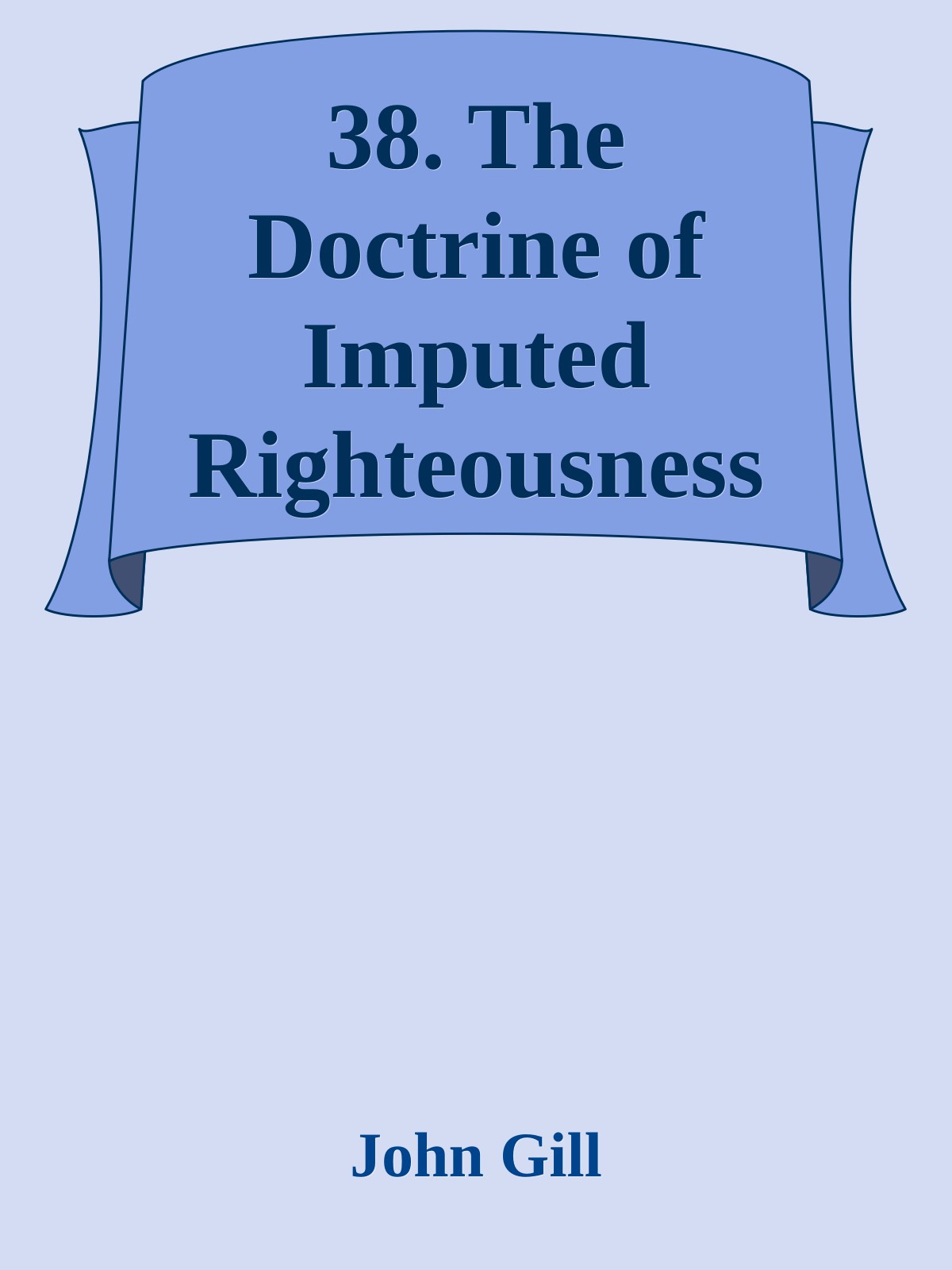 38. The Doctrine of Imputed Righteousness without Works, Asserted and Proved by John Gill