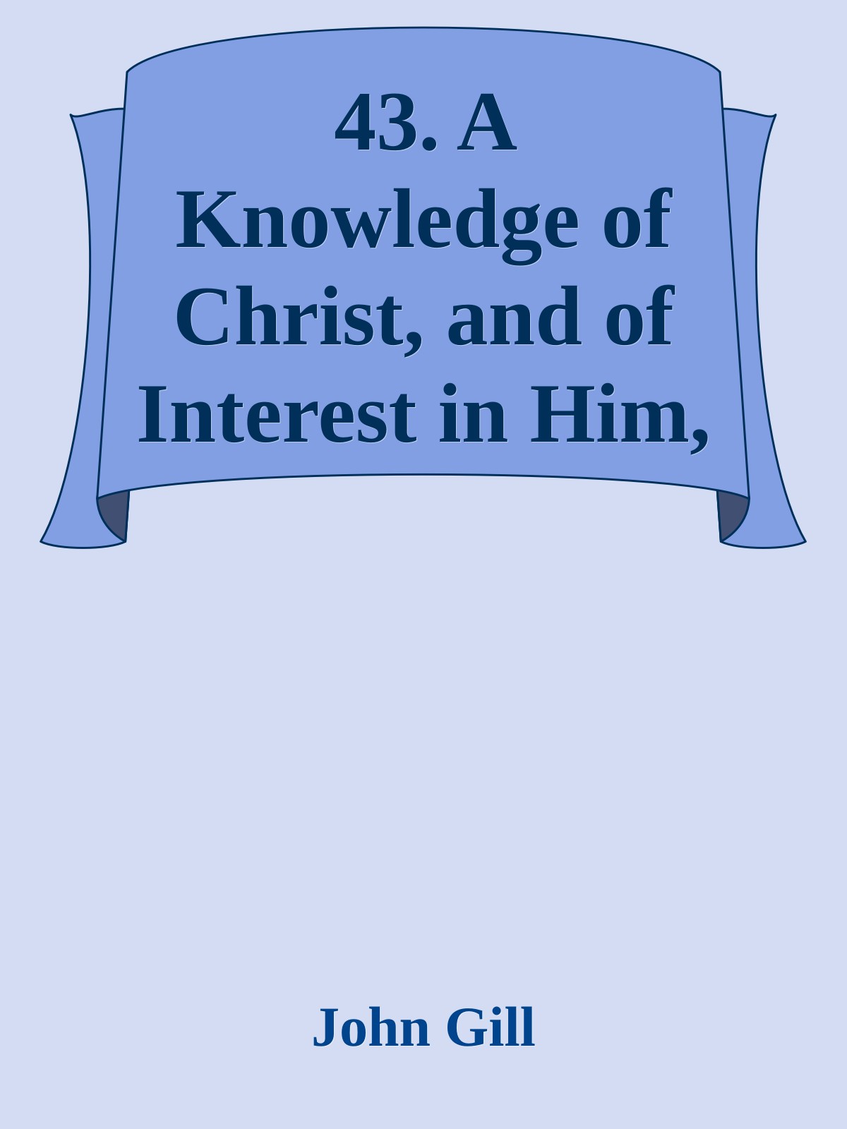 43. A Knowledge of Christ, and of Interest in Him, The Support of a Believer in Life and in Death by John Gill