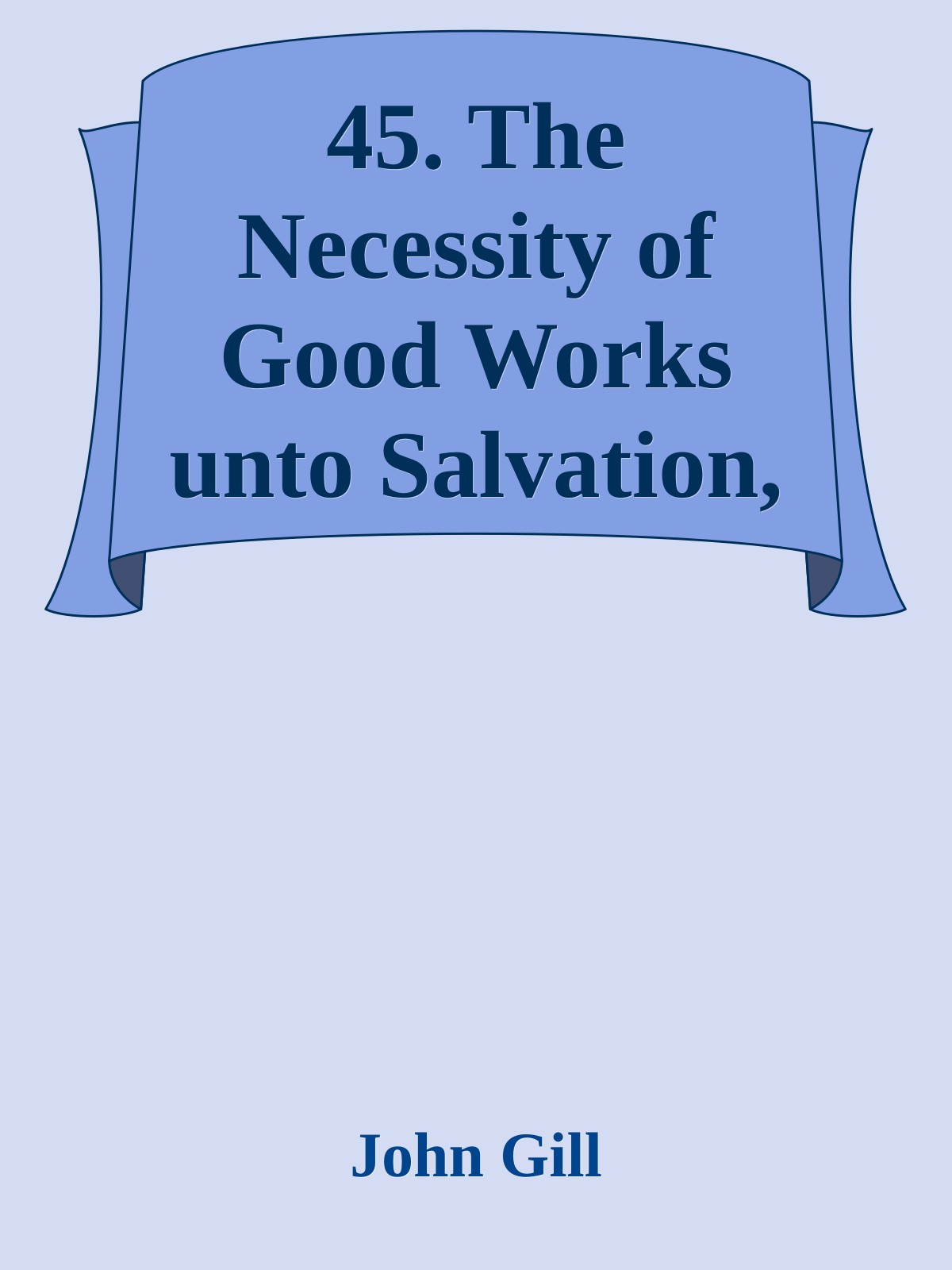 45. The Necessity of Good Works unto Salvation, Considered by John Gill