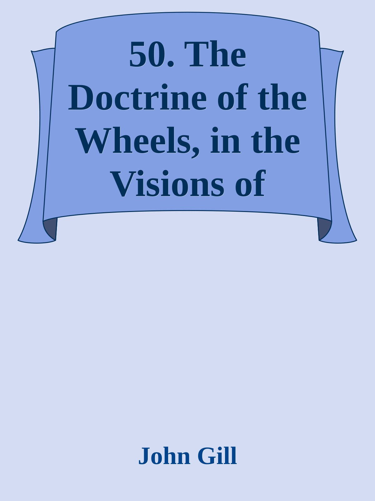 50. The Doctrine of the Wheels, in the Visions of Ezekiel, Opened and Explained by John Gill