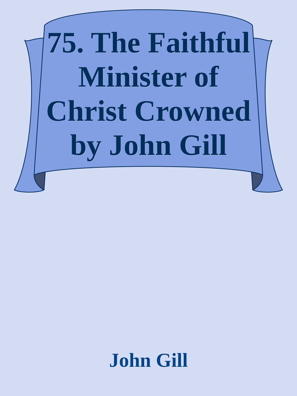 75. The Faithful Minister of Christ Crowned by John Gill