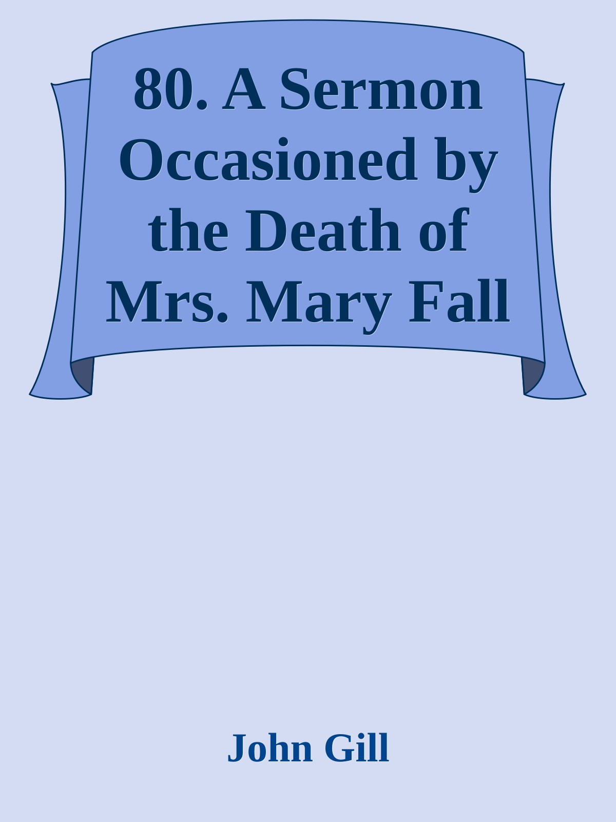 80. A Sermon Occasioned by the Death of Mrs. Mary Fall by John Gill