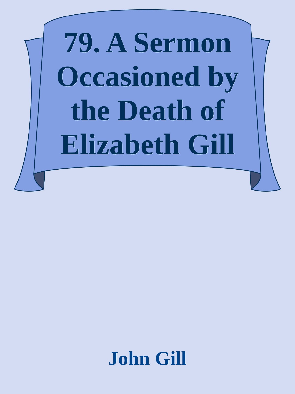 79. A Sermon Occasioned by the Death of Elizabeth Gill by John Gill