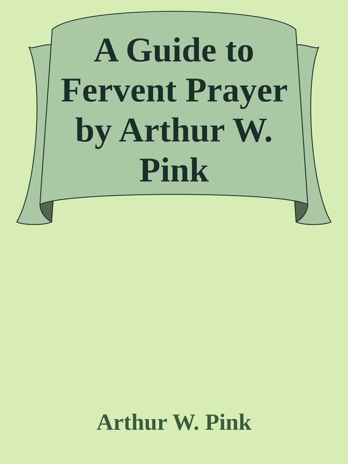 A Guide to Fervent Prayer by Arthur W. Pink