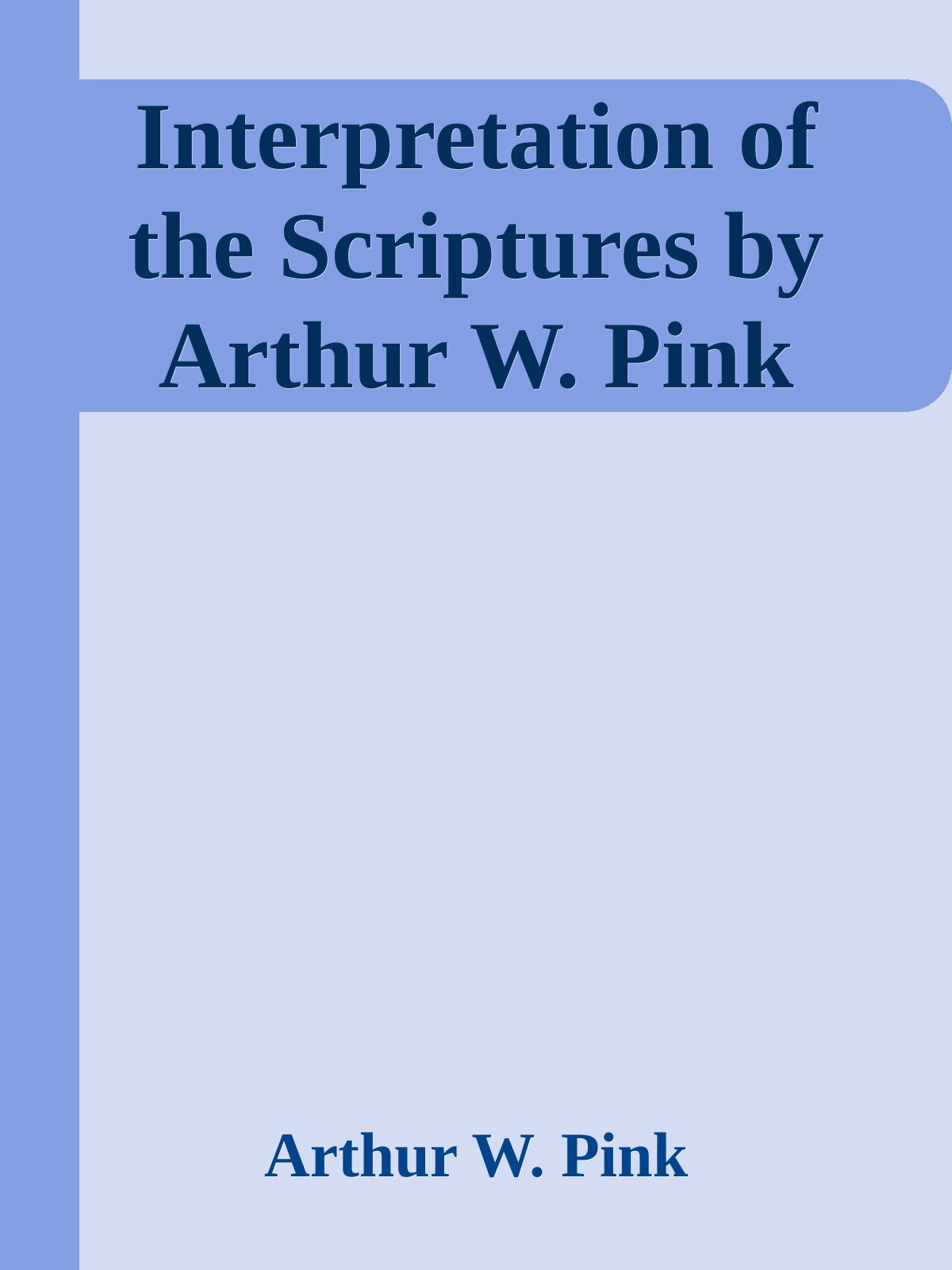 Interpretation of the Scriptures by Arthur W. Pink