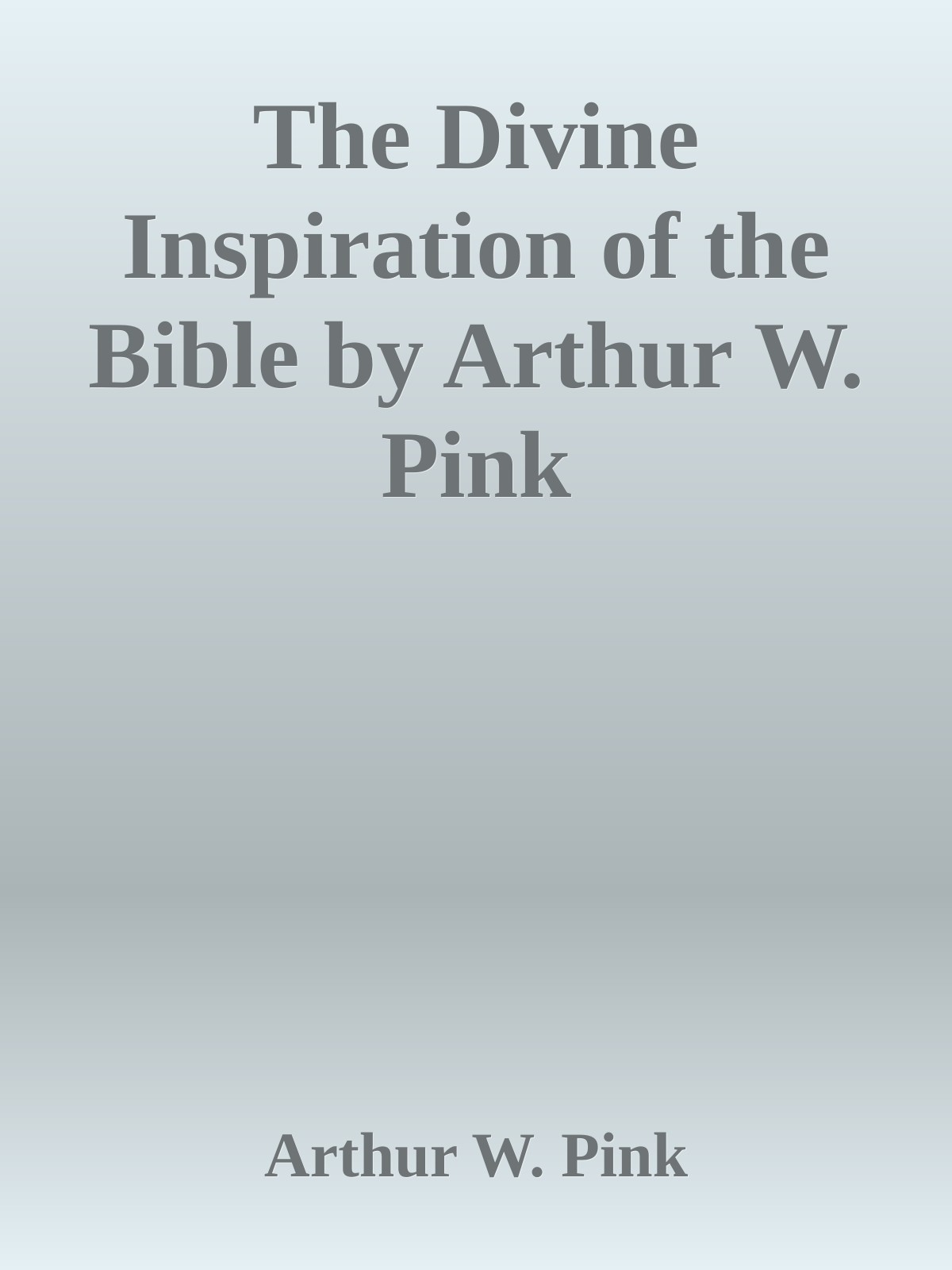 The Divine Inspiration of the Bible by Arthur W. Pink