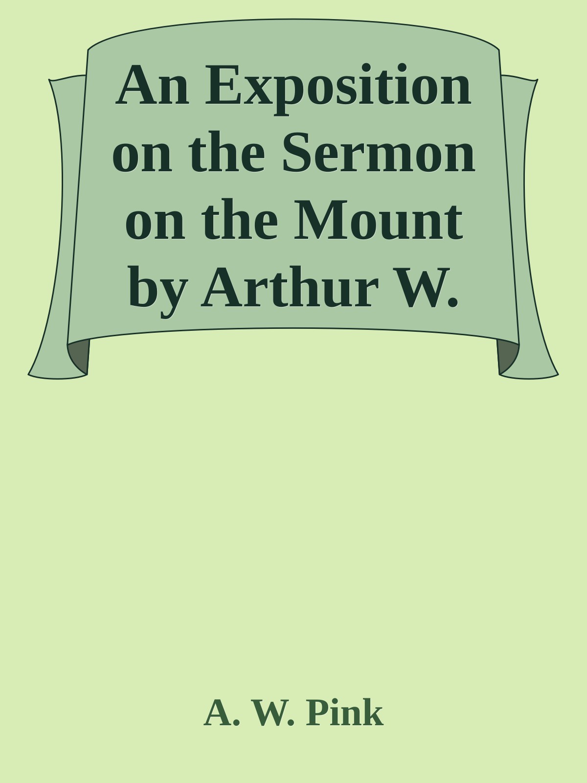 An Exposition on the Sermon on the Mount by Arthur W. Pink