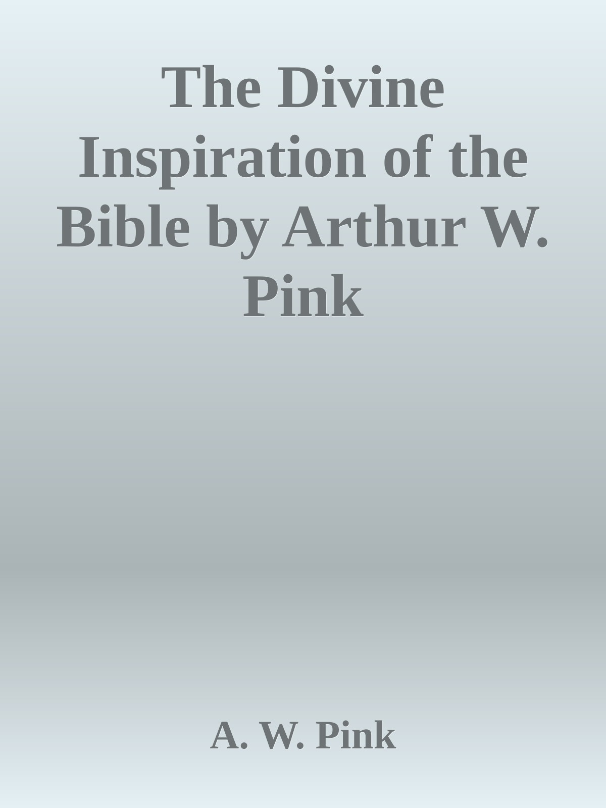 The Divine Inspiration of the Bible by Arthur W. Pink