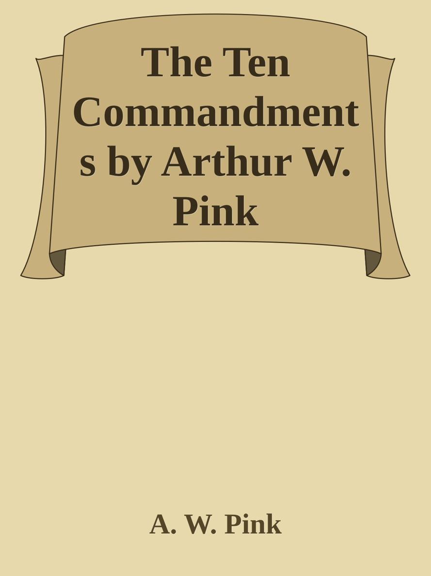 The Ten Commandments by Arthur W. Pink