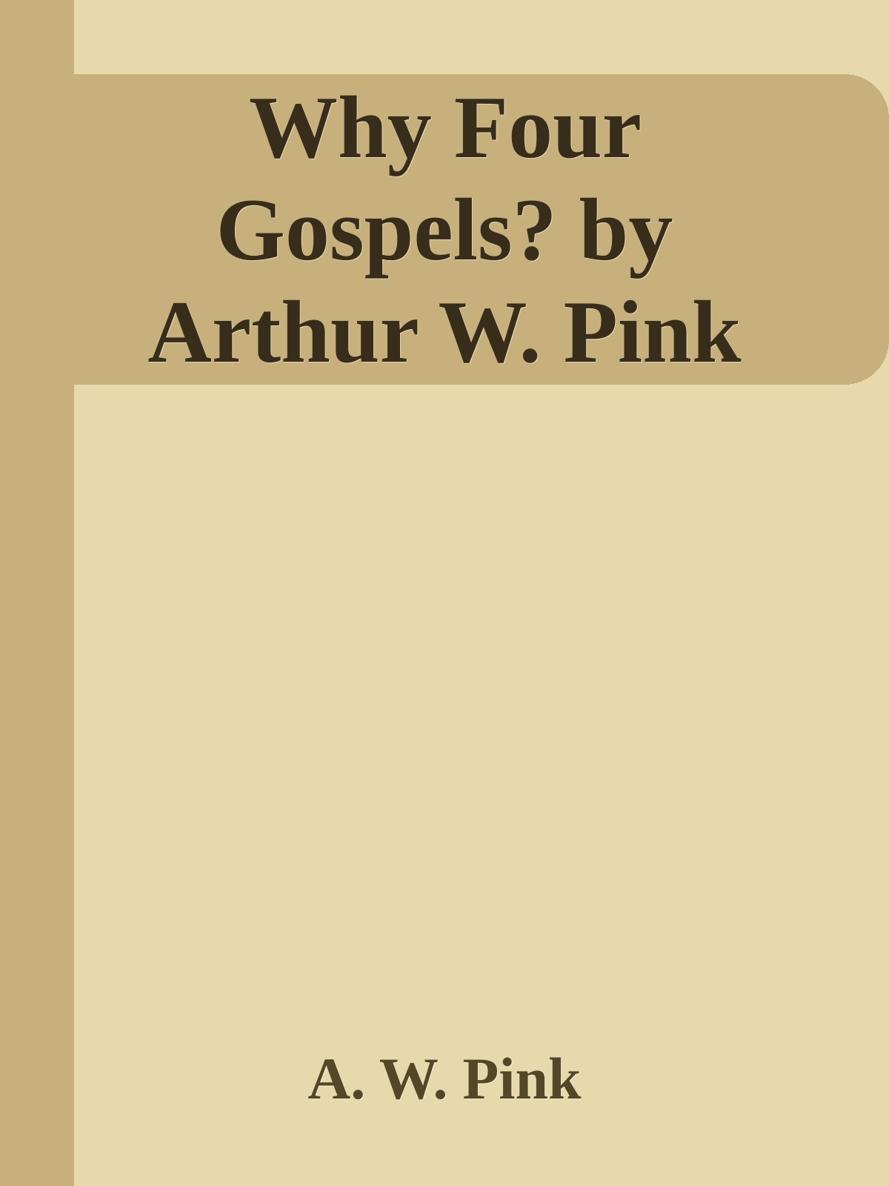 Why Four Gospels? by Arthur W. Pink