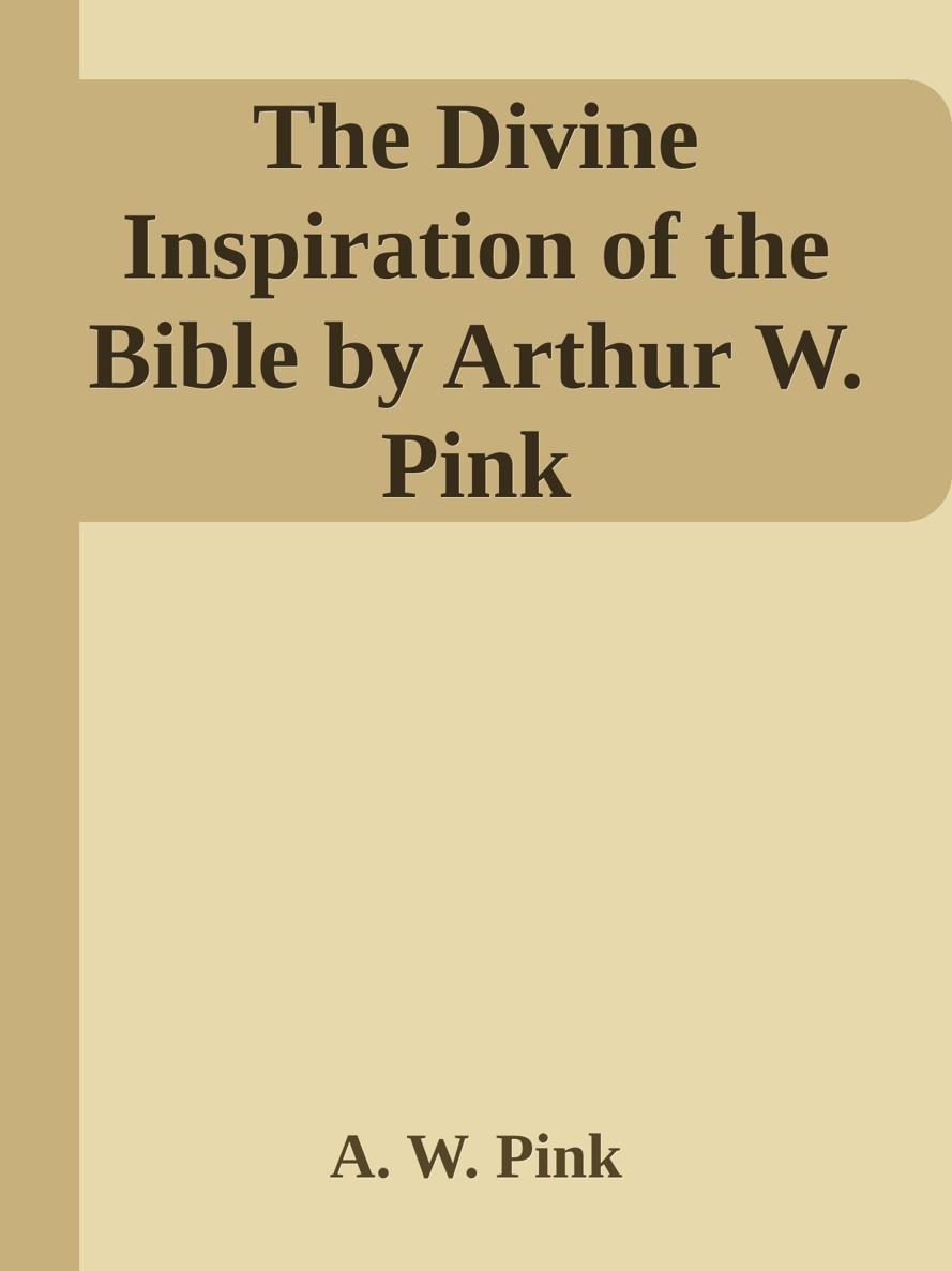 The Divine Inspiration of the Bible by Arthur W. Pink