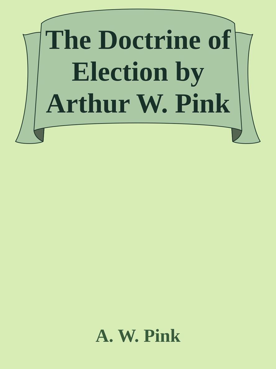 The Doctrine of Election by Arthur W. Pink