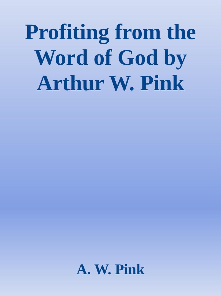 Profiting from the Word of God by Arthur W. Pink