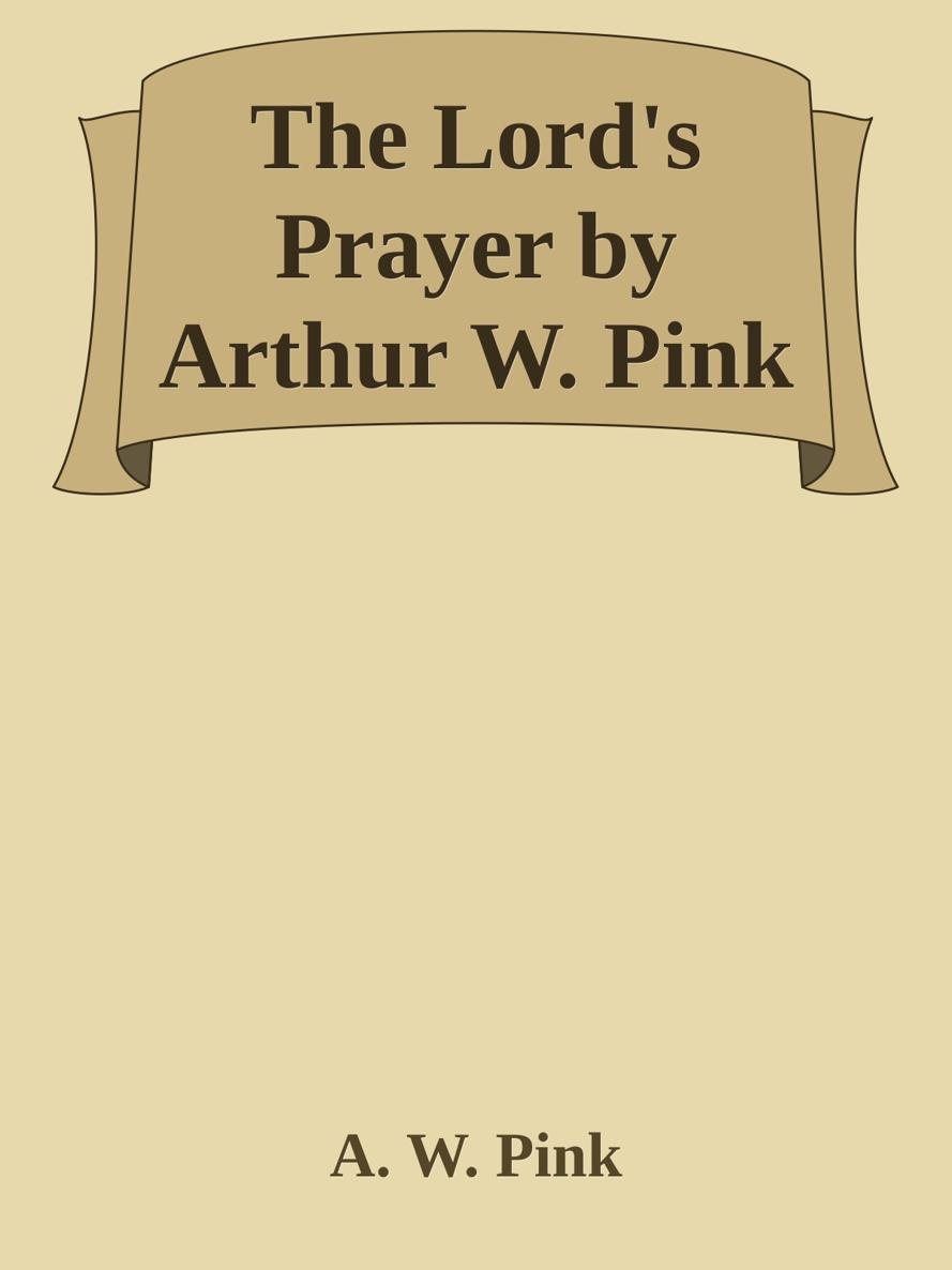 The Lord's Prayer by Arthur W. Pink