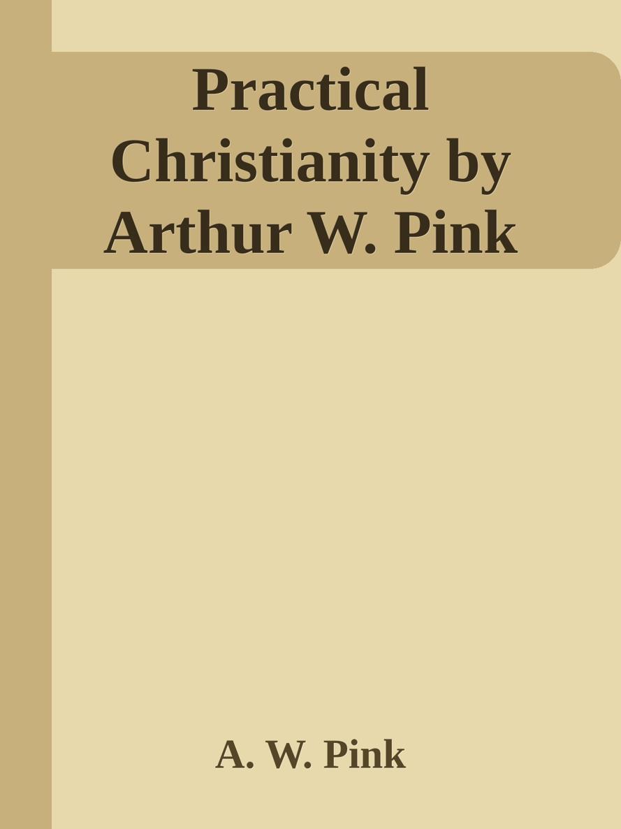 Practical Christianity by Arthur W. Pink