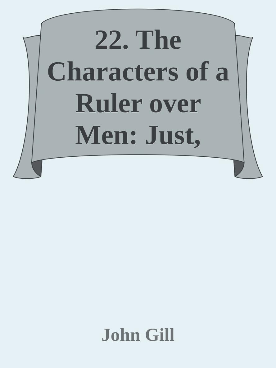 22. The Characters of a Ruler over Men: Just, Ruling in the fear of God; Found with Christ by John Gill