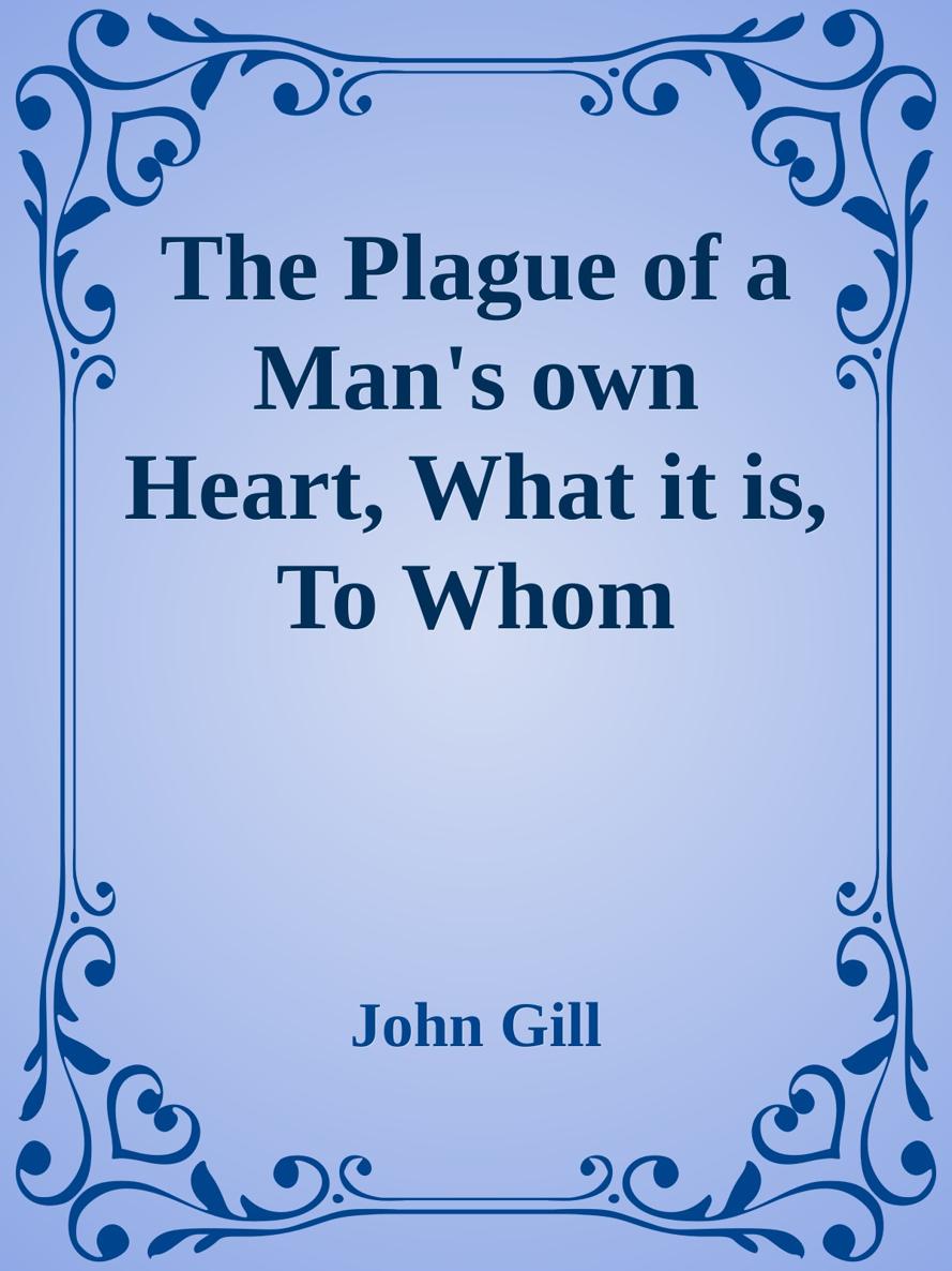 The Plague of a Man's own Heart, What it is, To Whom Discovered by John Gill