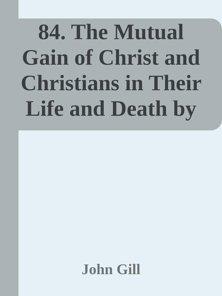 84. The Mutual Gain of Christ and Christians in Their Life and Death by John Gill