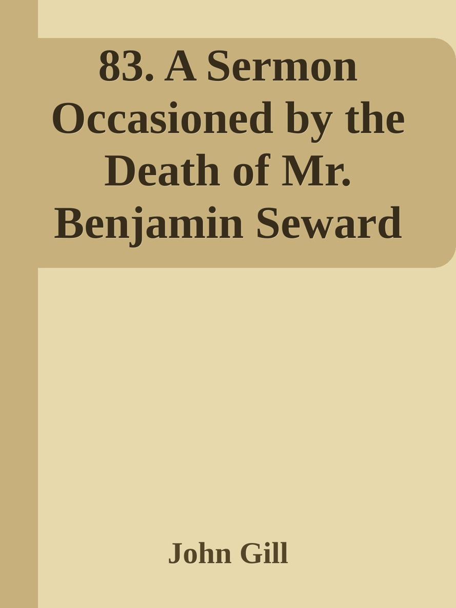 83. A Sermon Occasioned by the Death of Mr. Benjamin Seward by John Gill