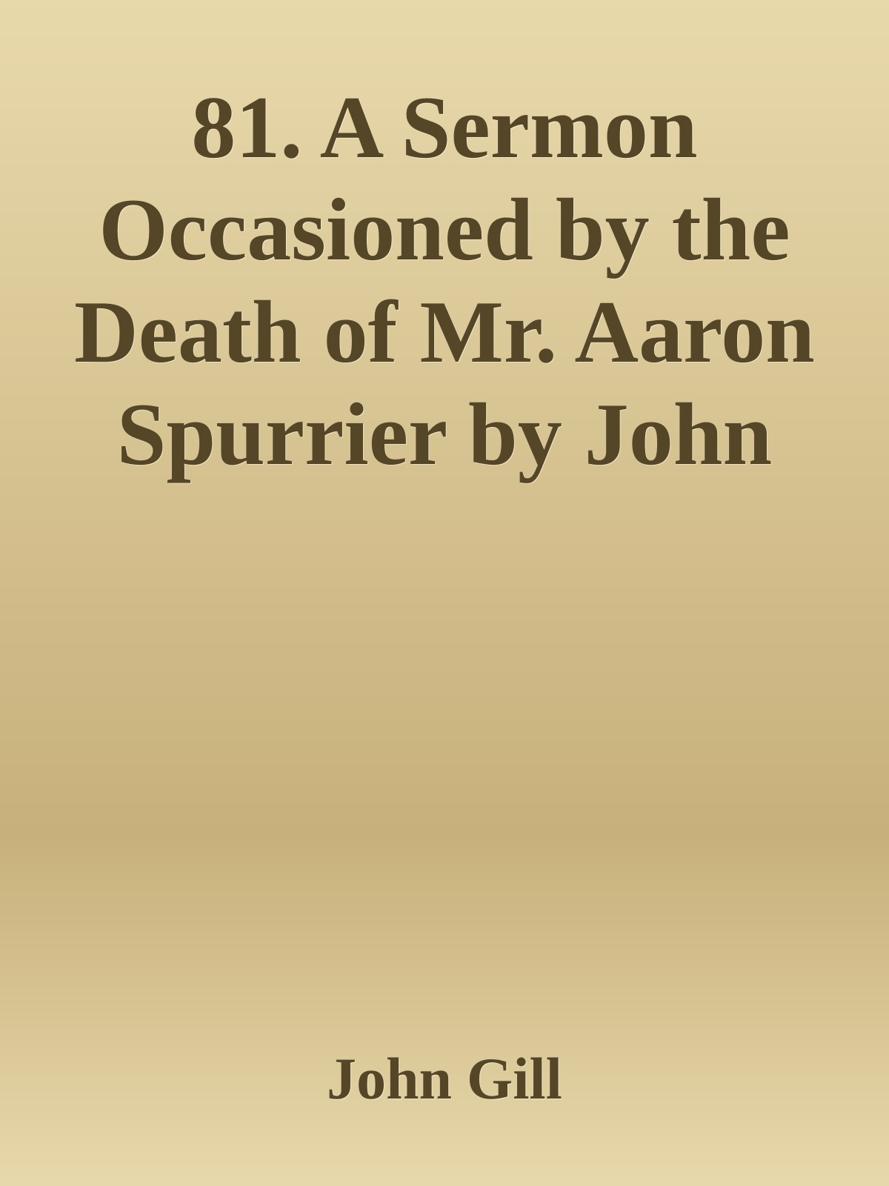 81. A Sermon Occasioned by the Death of Mr. Aaron Spurrier by John Gill