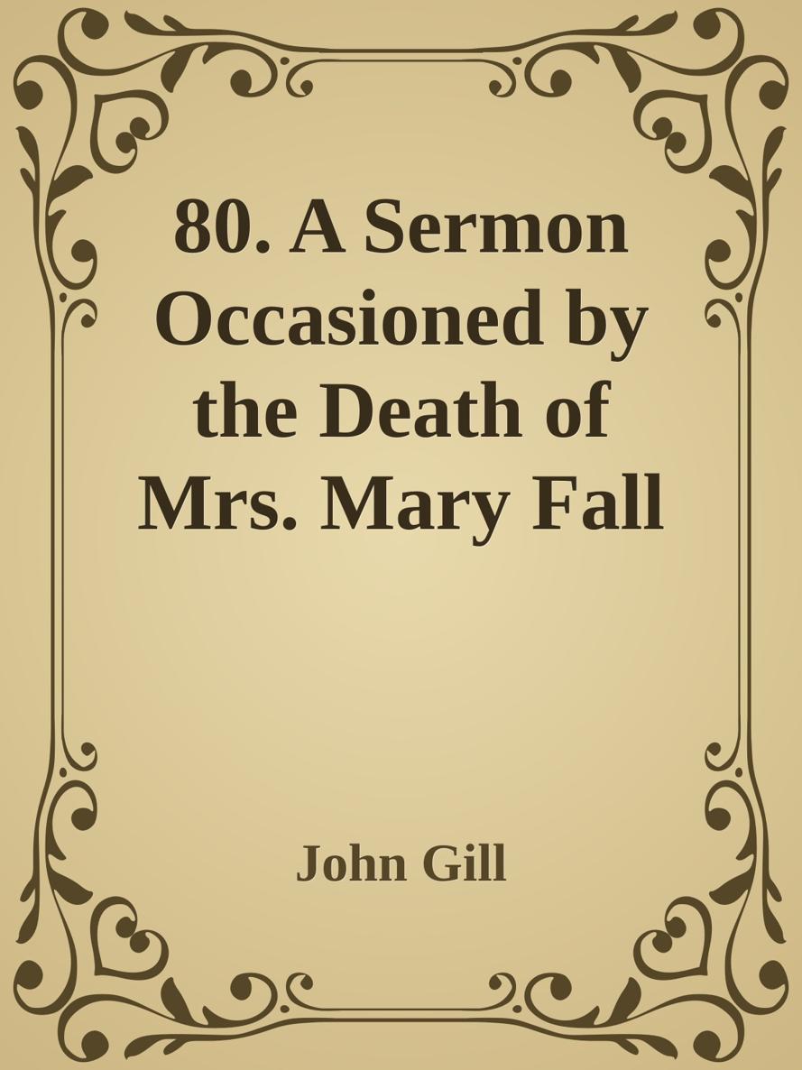 80. A Sermon Occasioned by the Death of Mrs. Mary Fall by John Gill