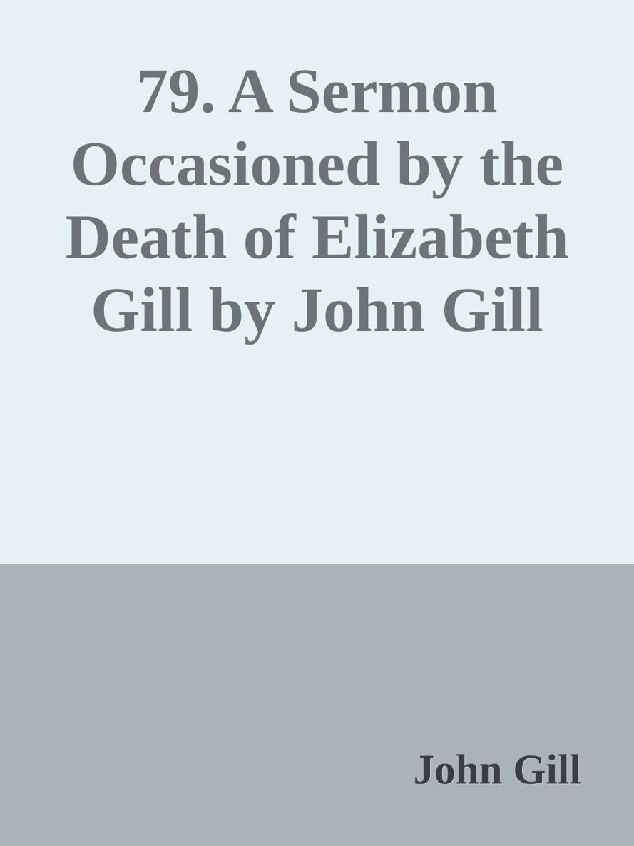 79. A Sermon Occasioned by the Death of Elizabeth Gill by John Gill