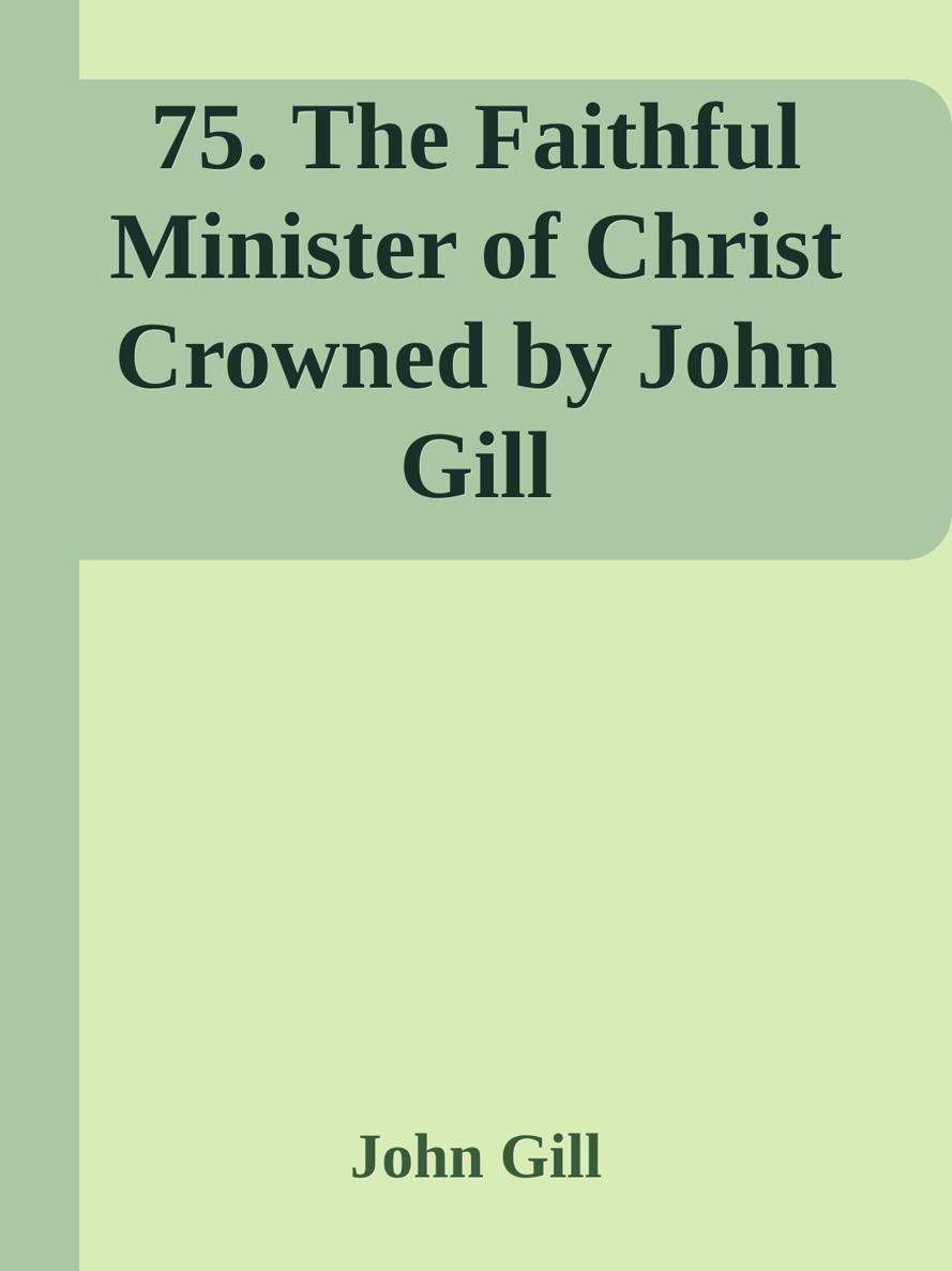 75. The Faithful Minister of Christ Crowned by John Gill