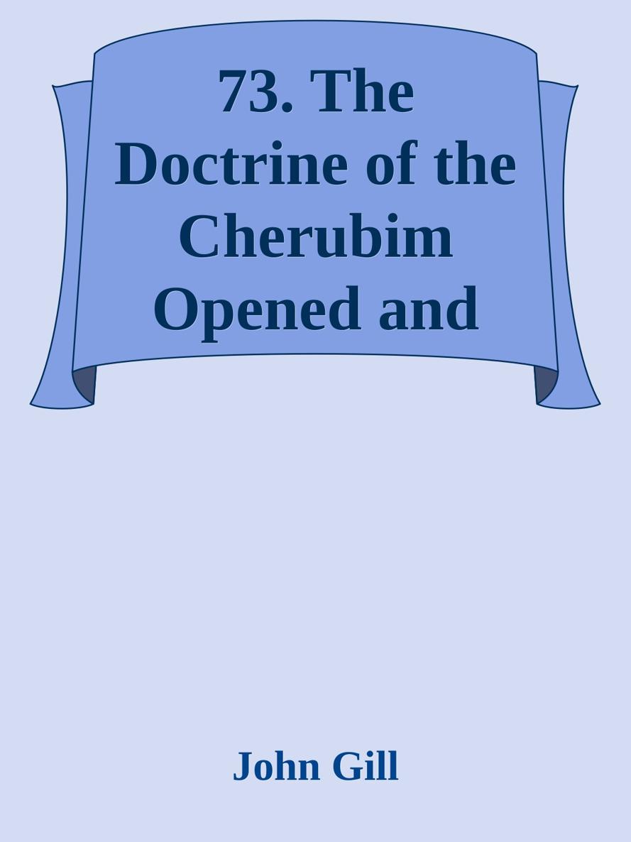 73. The Doctrine of the Cherubim Opened and Explained by John Gill