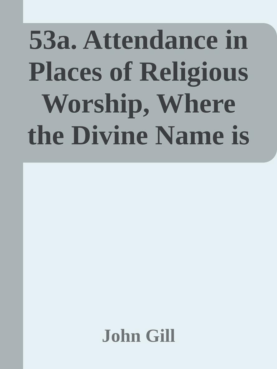 53a. Attendance in Places of Religious Worship, Where the Divine Name is Recorded, Encouraged by John Gill