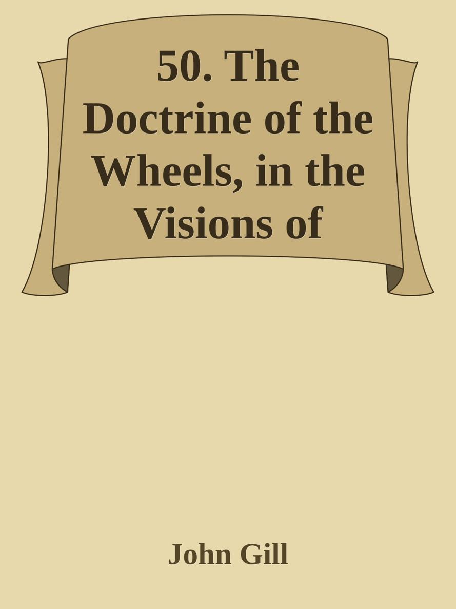 50. The Doctrine of the Wheels, in the Visions of Ezekiel, Opened and Explained by John Gill