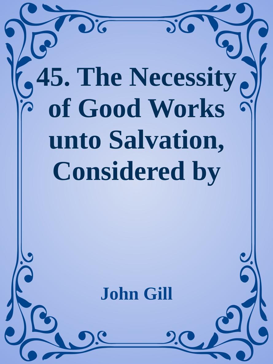 45. The Necessity of Good Works unto Salvation, Considered by John Gill