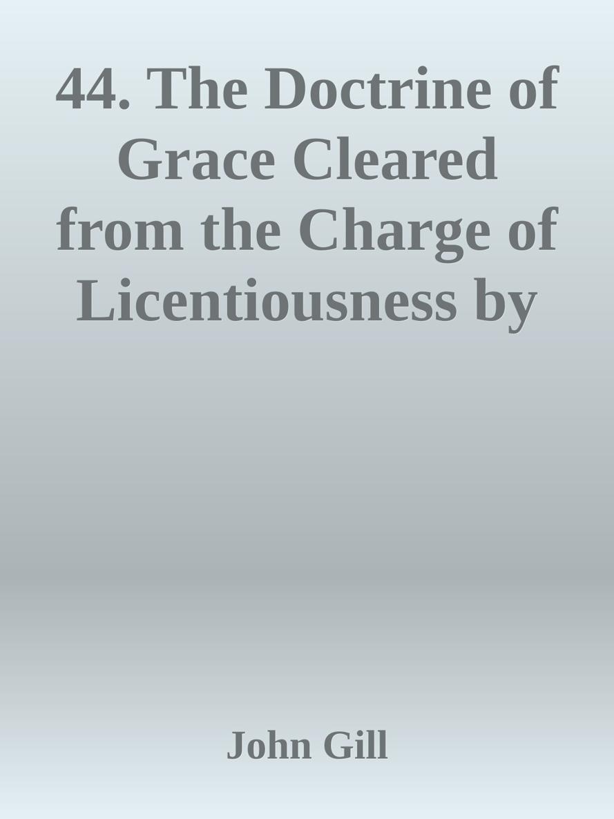 44. The Doctrine of Grace Cleared from the Charge of Licentiousness by John Gill