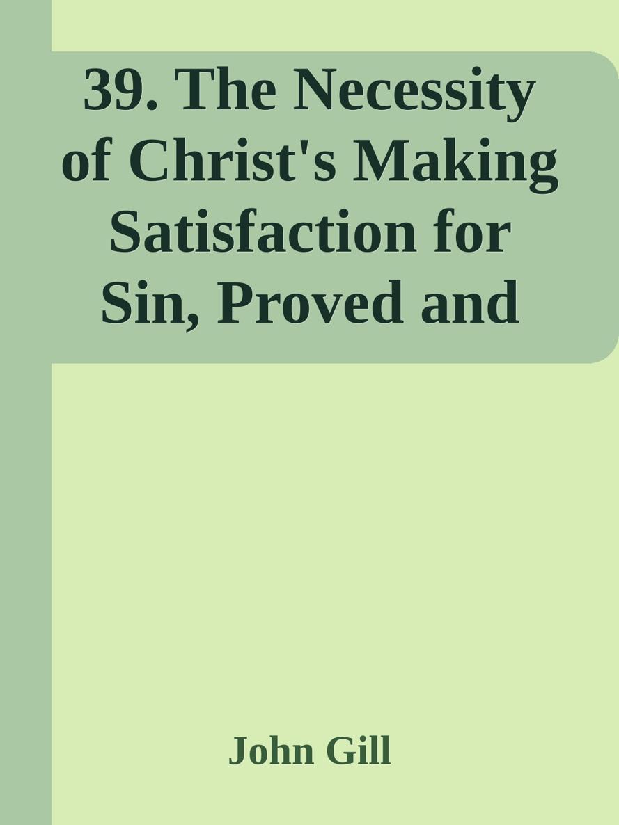 39. The Necessity of Christ's Making Satisfaction for Sin, Proved and Confirmed by John Gill