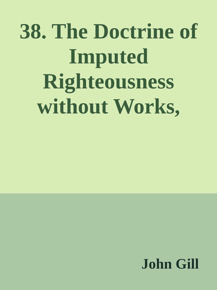 38. The Doctrine of Imputed Righteousness without Works, Asserted and Proved by John Gill