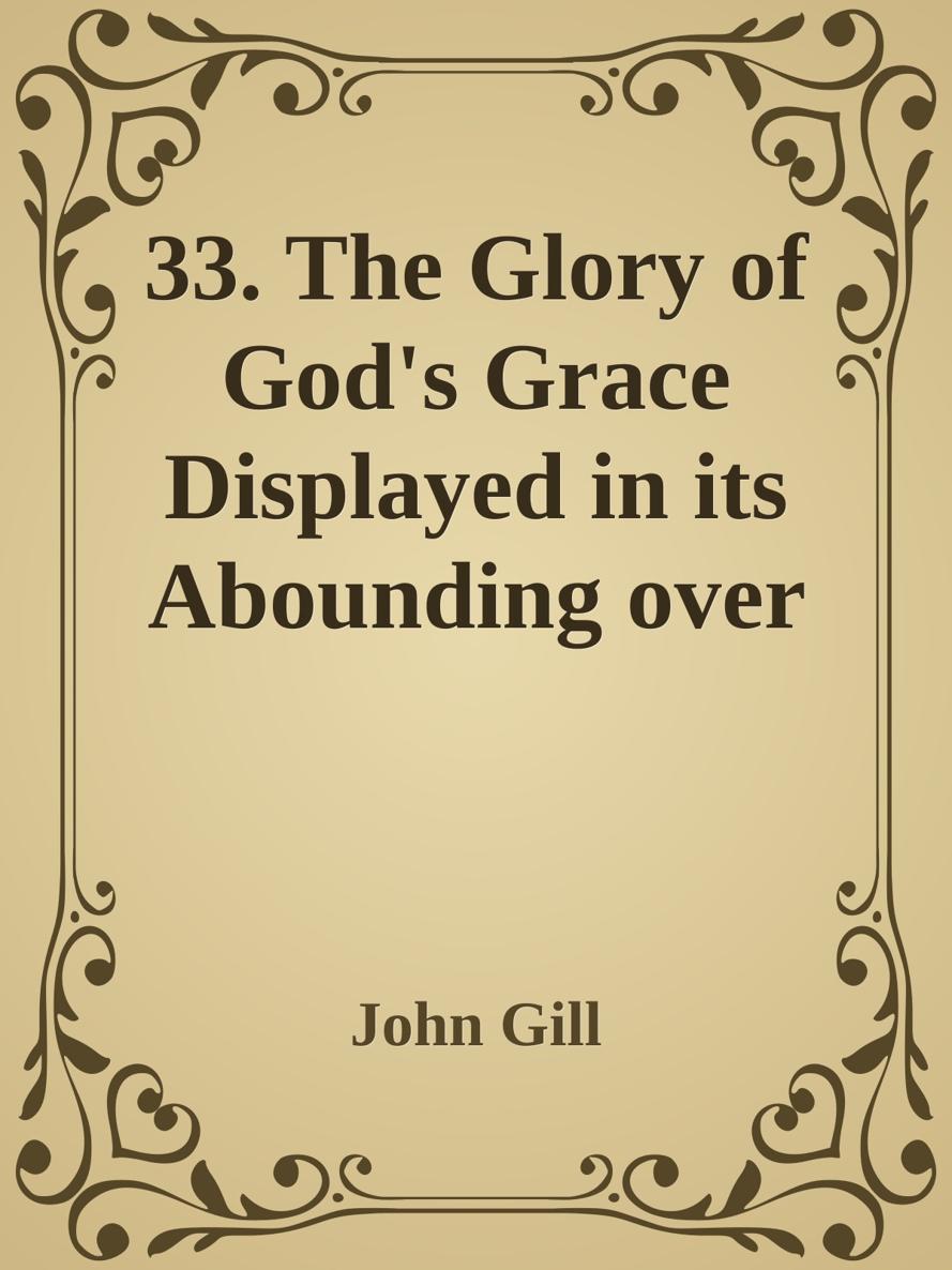 33. The Glory of God's Grace Displayed in its Abounding over the Aboundings of Sin by John Gill