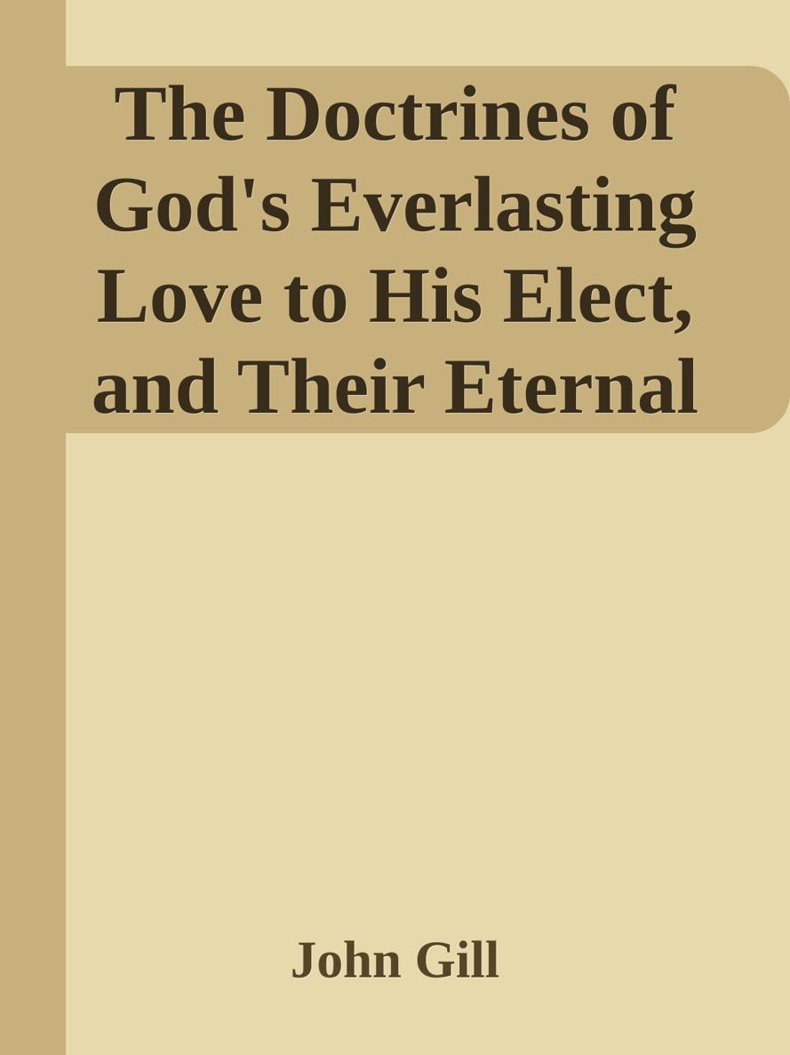 The Doctrines of God's Everlasting Love to His Elect, and Their Eternal Union with Christ by John Gill