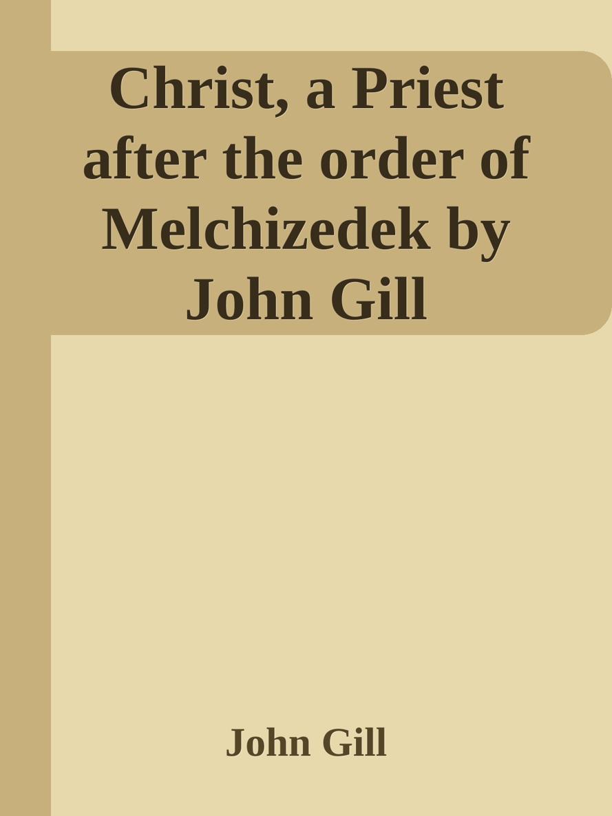 Christ, a Priest after the order of Melchizedek by John Gill