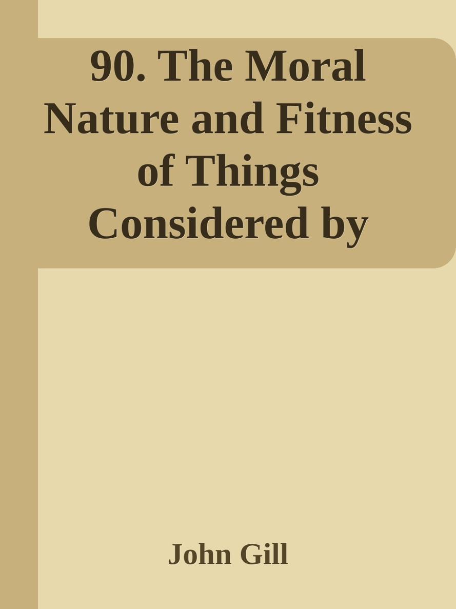 90. The Moral Nature and Fitness of Things Considered by John Gill